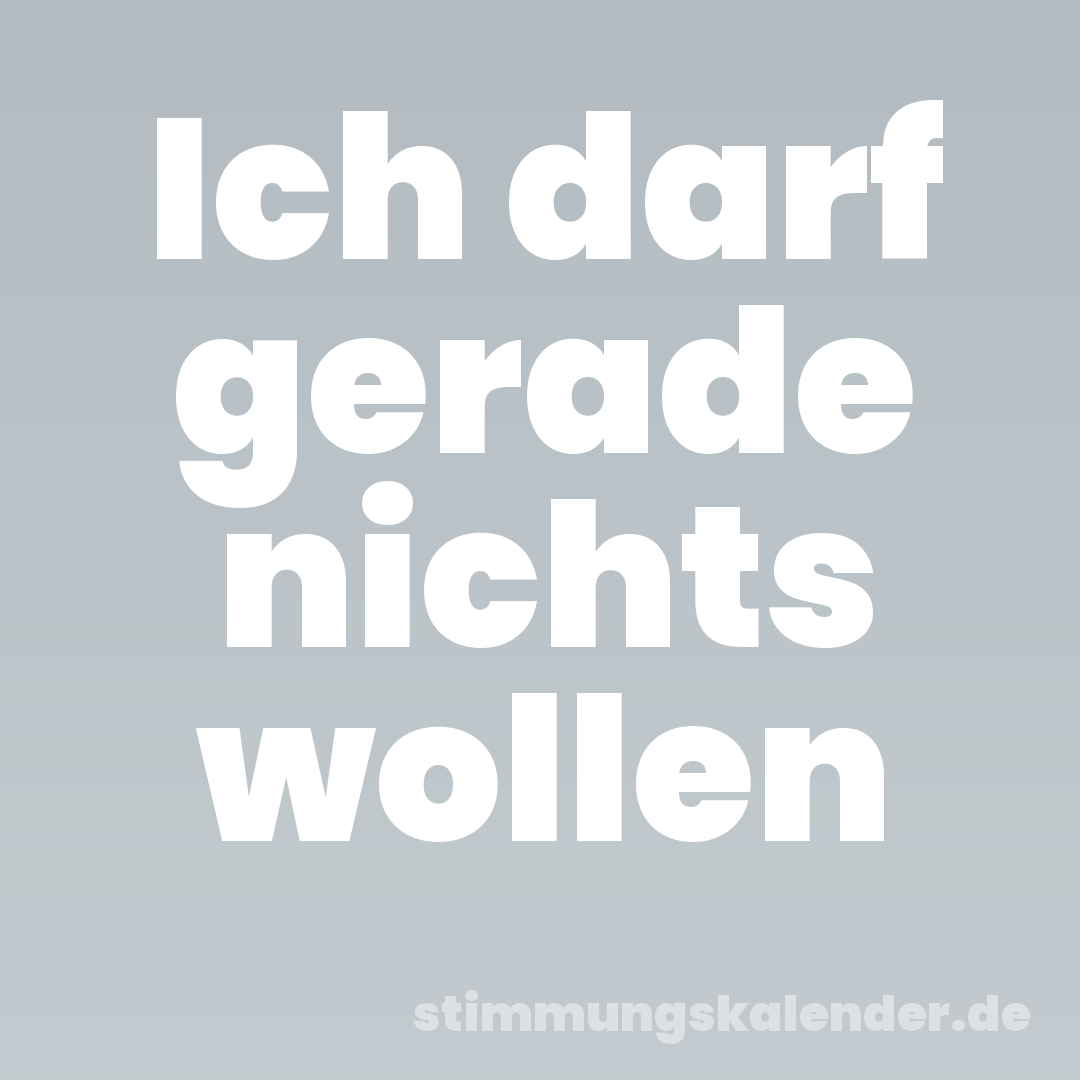 Ich darf gerade nichts wollen