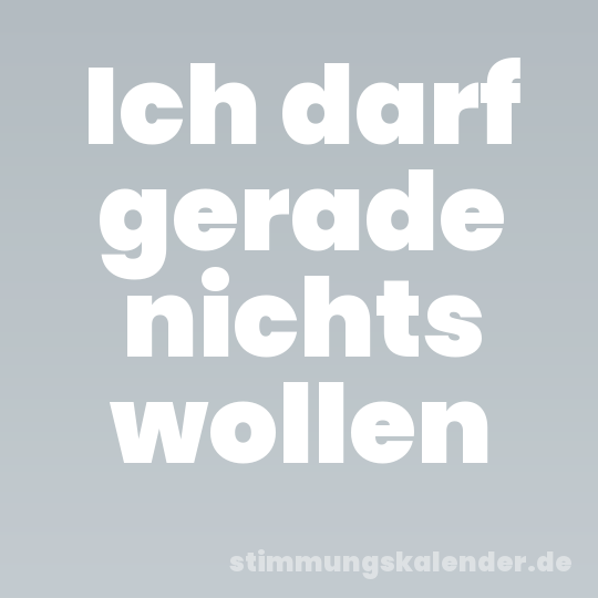 Ich darf gerade nichts wollen