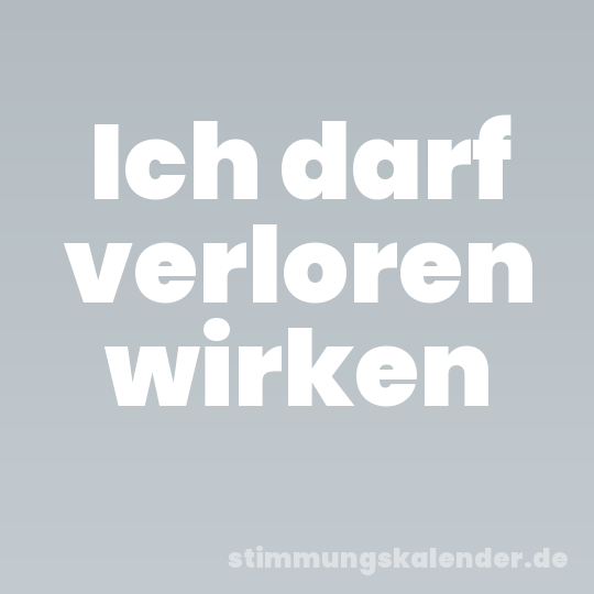 Ich darf verloren wirken