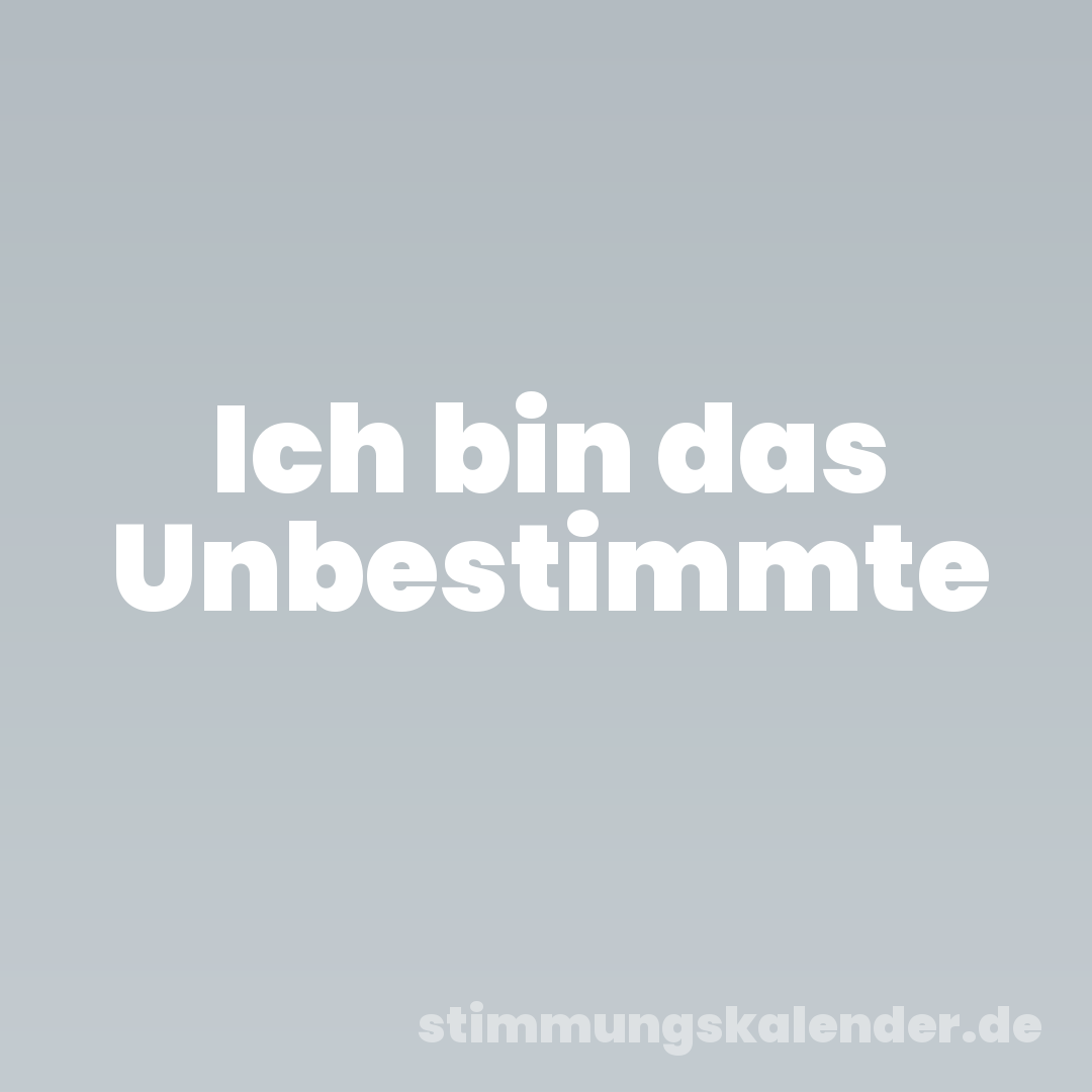 Ich bin das Unbestimmte