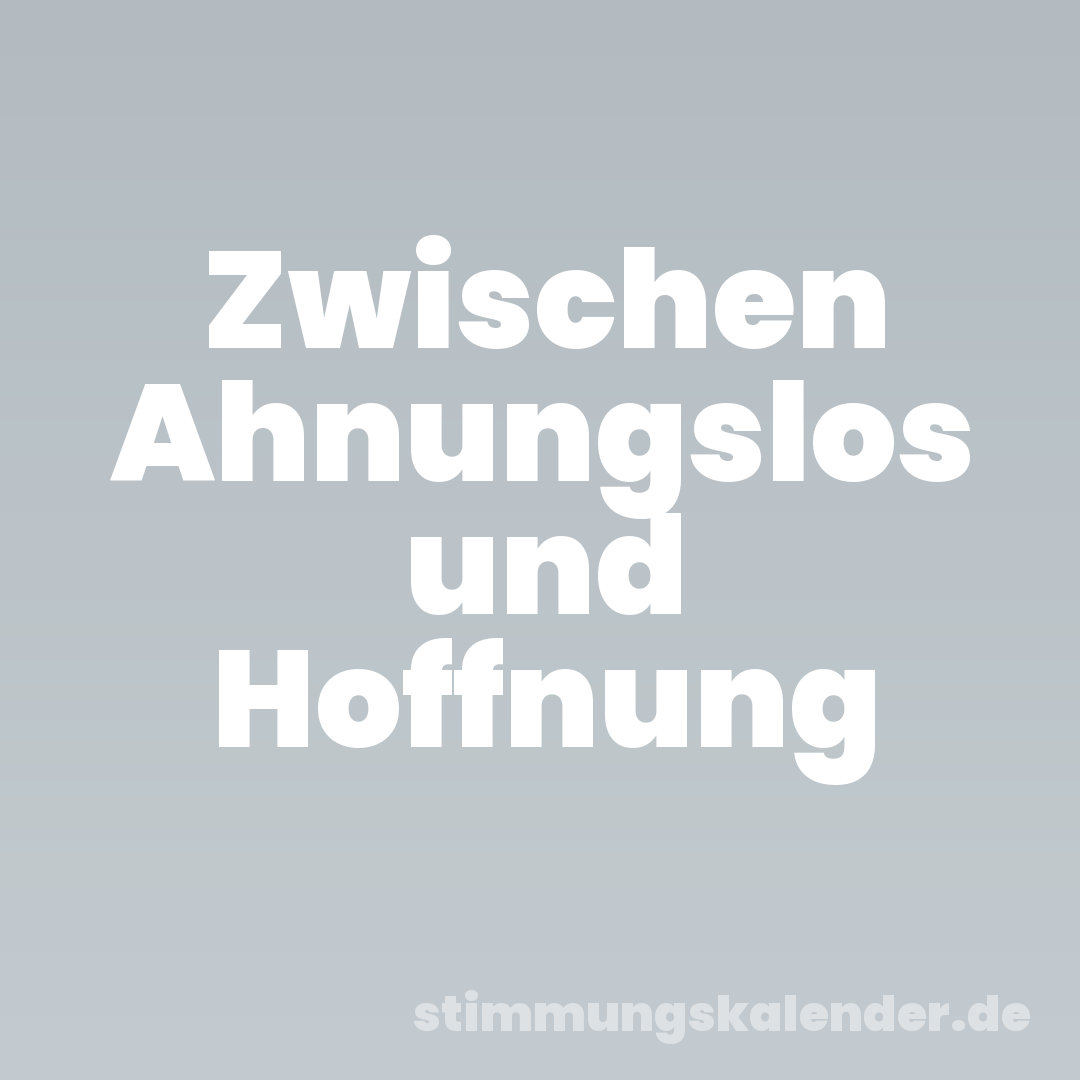 Zwischen Ahnungslos und Hoffnung