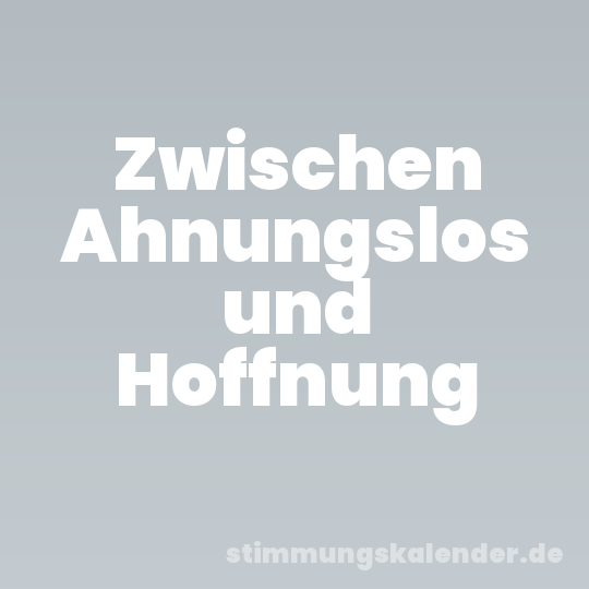 Zwischen Ahnungslos und Hoffnung