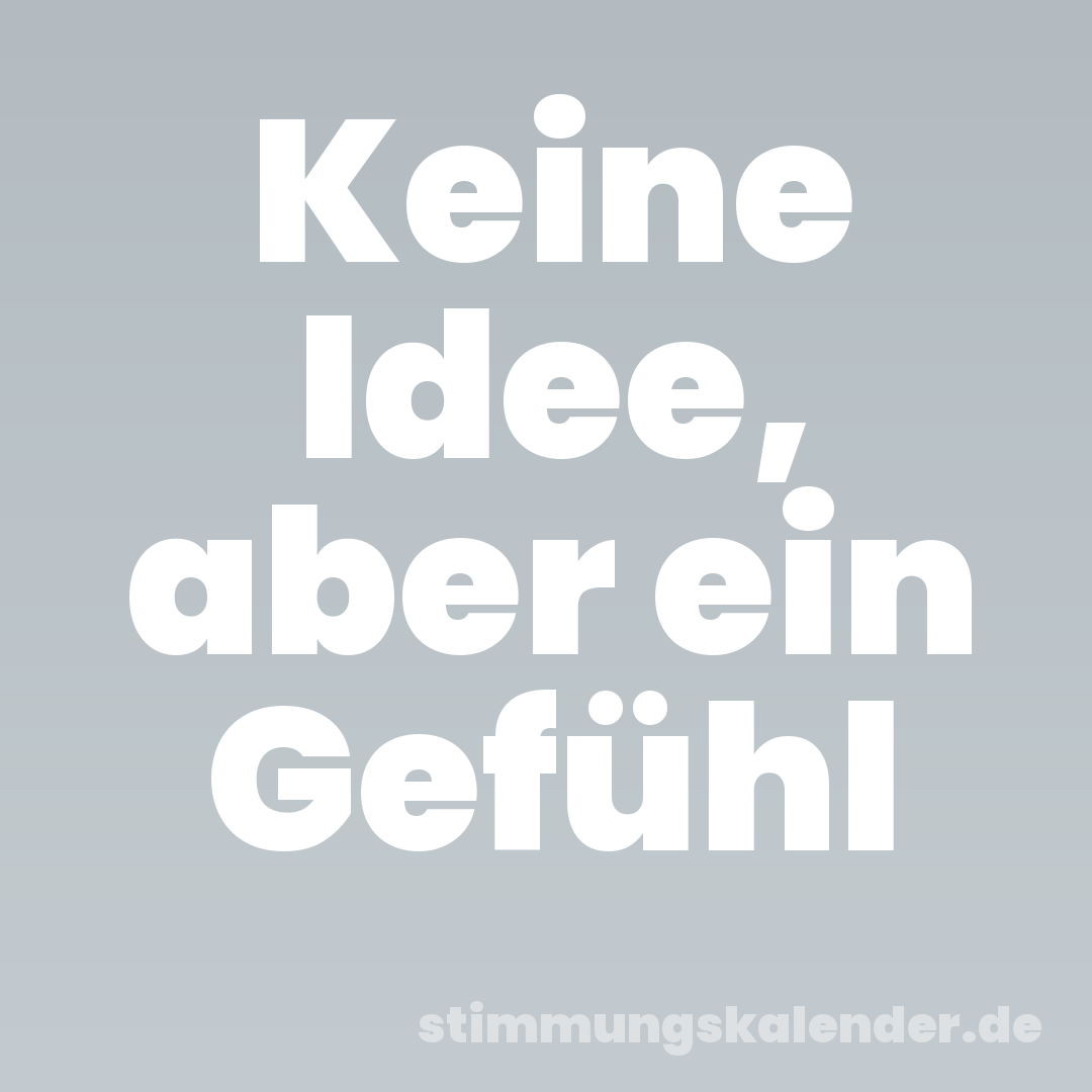Keine Idee, aber ein Gefühl