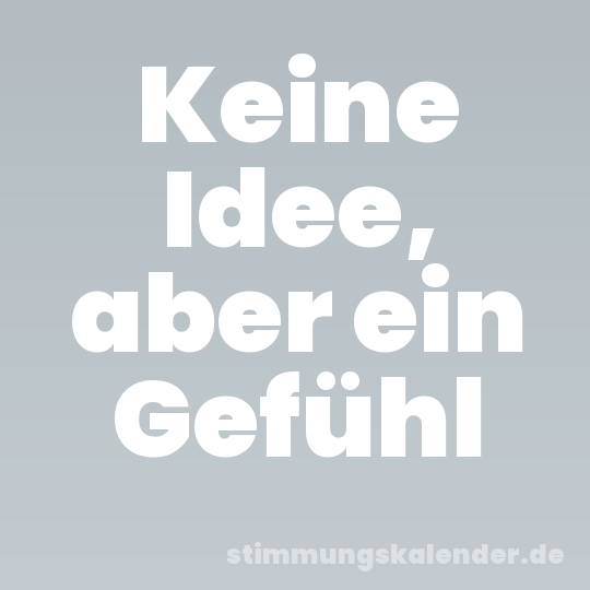 Keine Idee, aber ein Gefühl