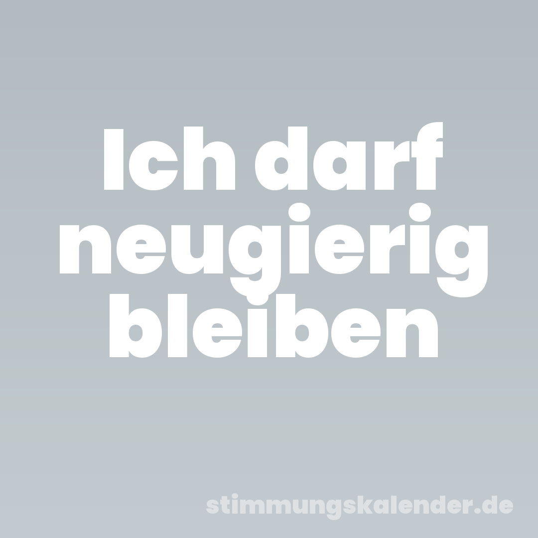 Ich darf neugierig bleiben