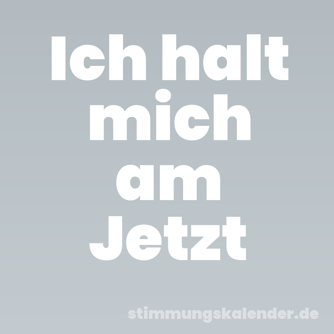 Ich halt mich am Jetzt
