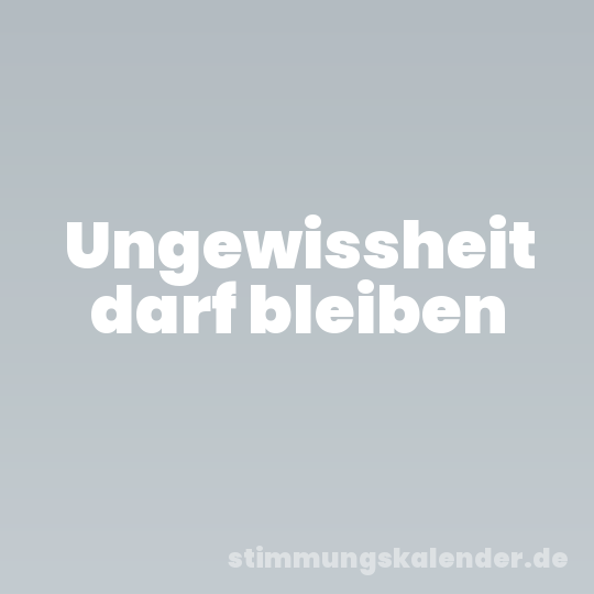 Ungewissheit darf bleiben