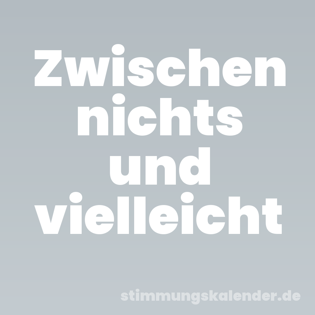 Zwischen nichts und vielleicht