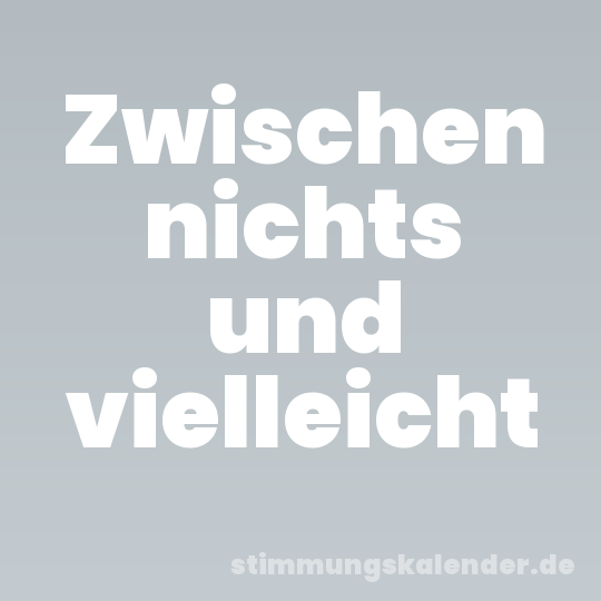 Zwischen nichts und vielleicht