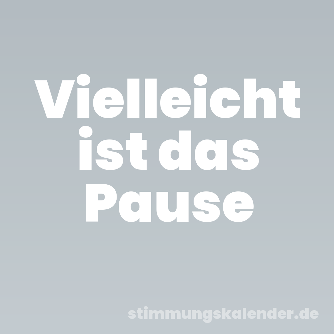 Vielleicht ist das Pause