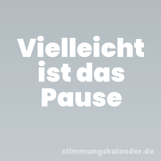 Vielleicht ist das Pause