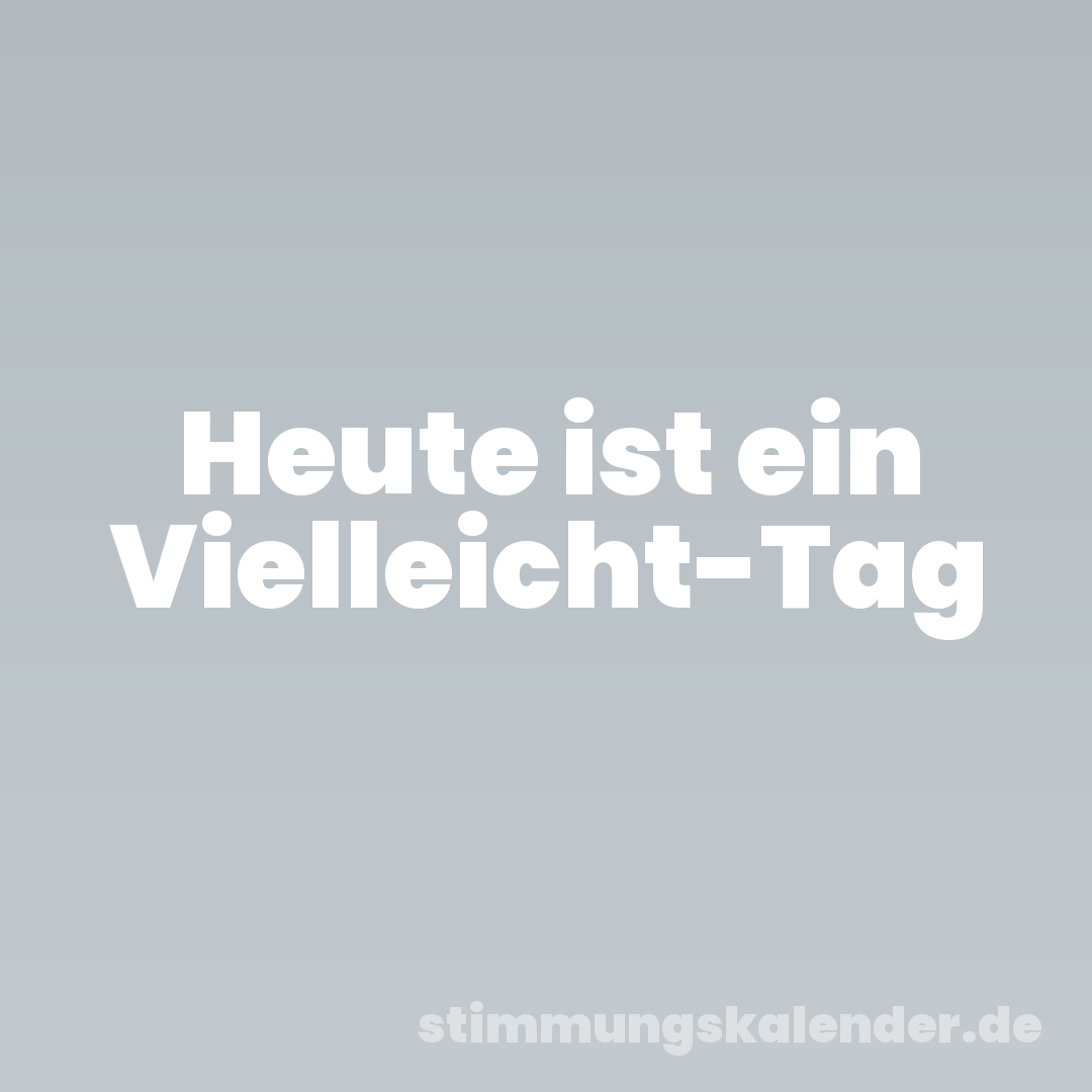 Heute ist ein Vielleicht-Tag