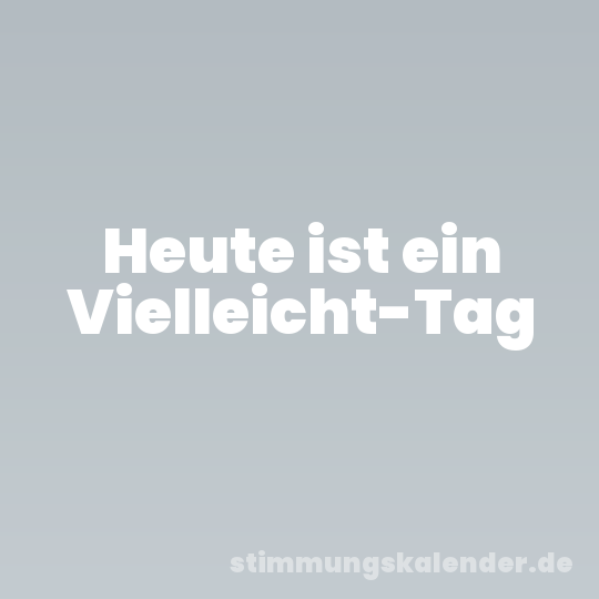 Heute ist ein Vielleicht-Tag