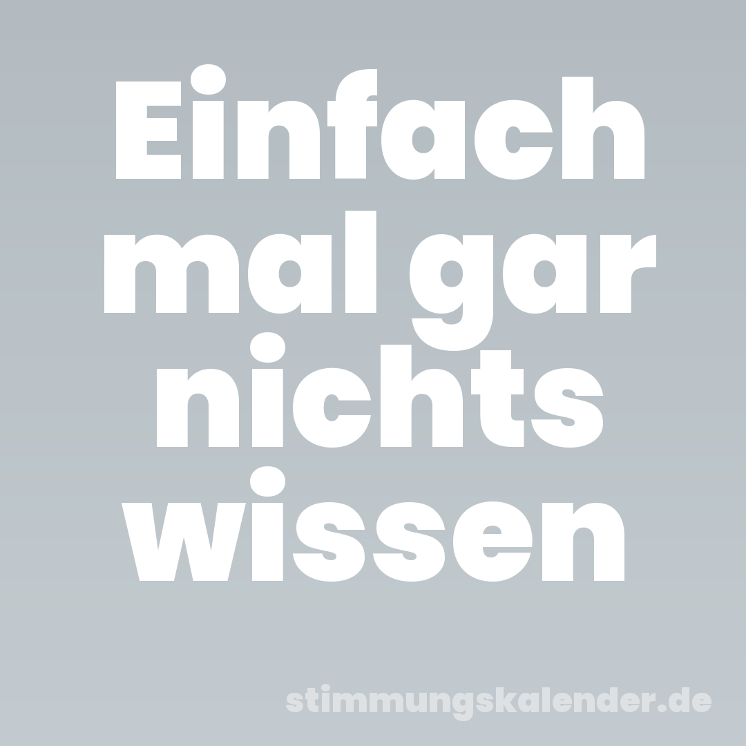 Einfach mal gar nichts wissen