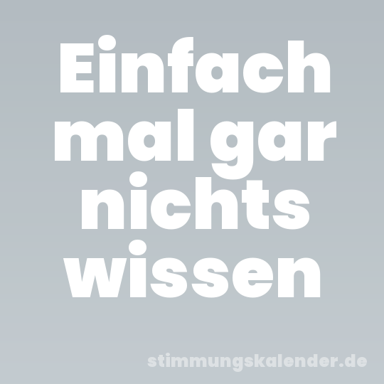 Einfach mal gar nichts wissen
