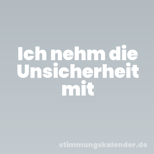 Ich nehm die Unsicherheit mit