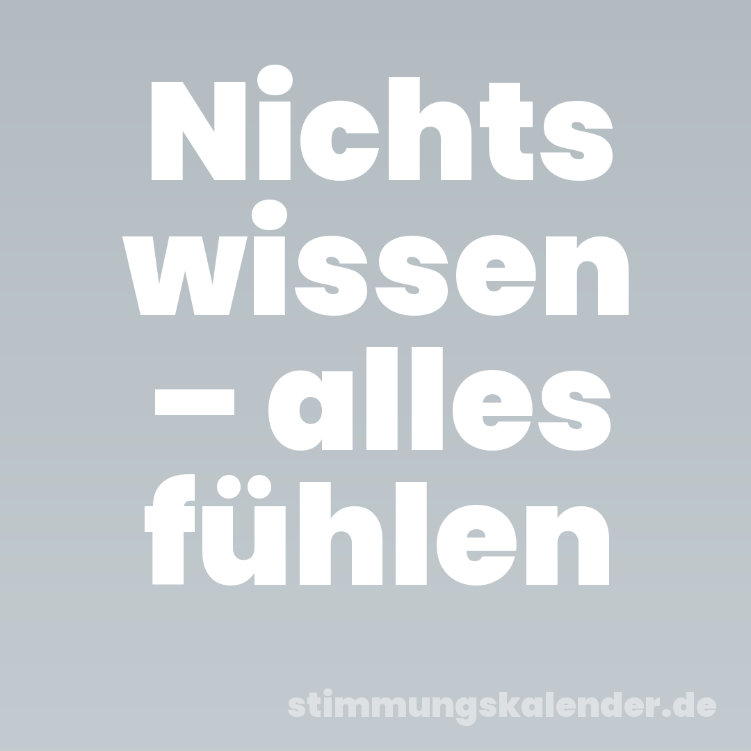 Nichts wissen – alles fühlen