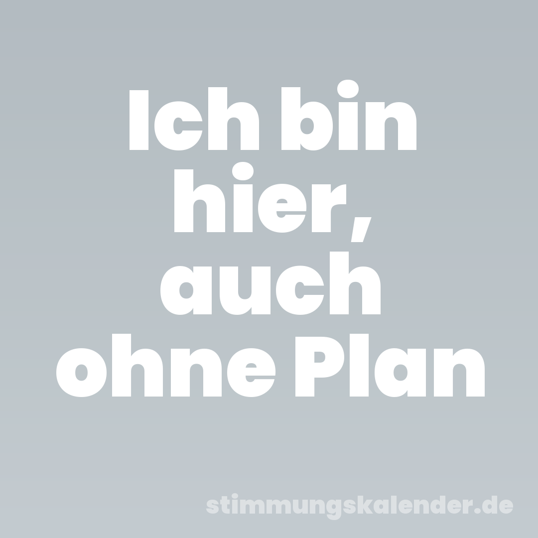 Ich bin hier, auch ohne Plan