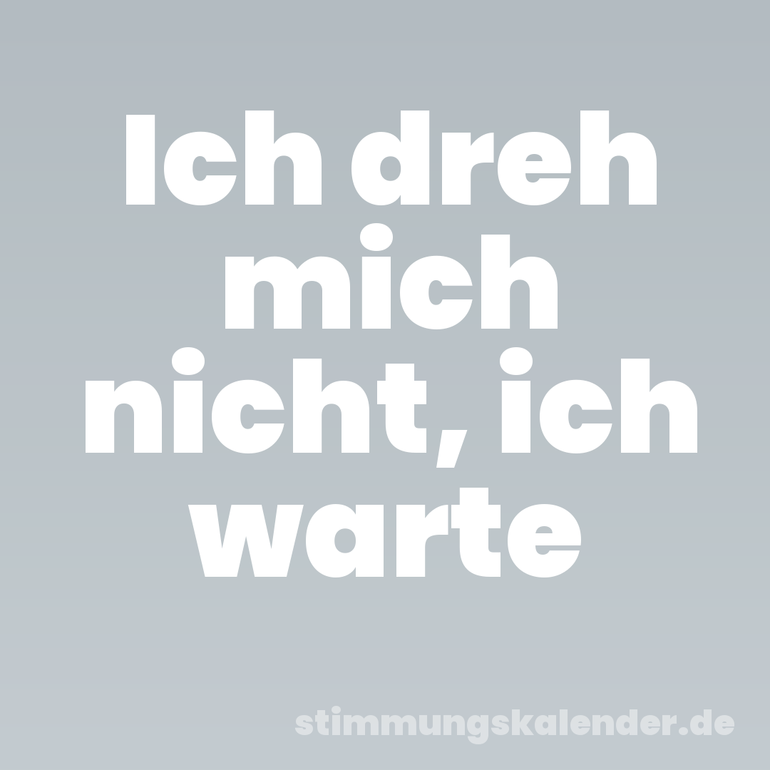 Ich dreh mich nicht, ich warte