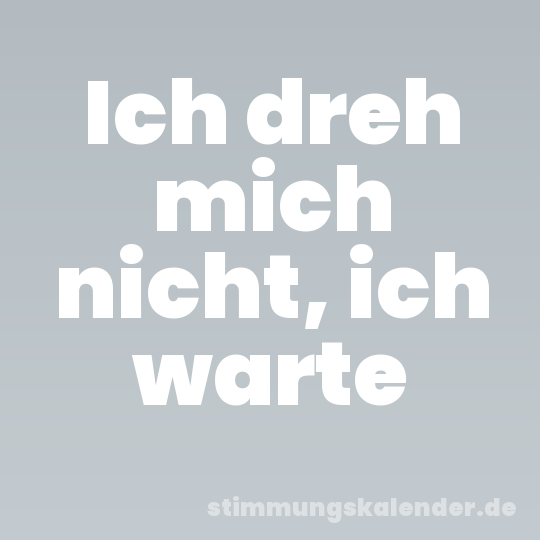 Ich dreh mich nicht, ich warte