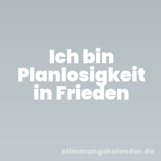 Ich bin Planlosigkeit in Frieden