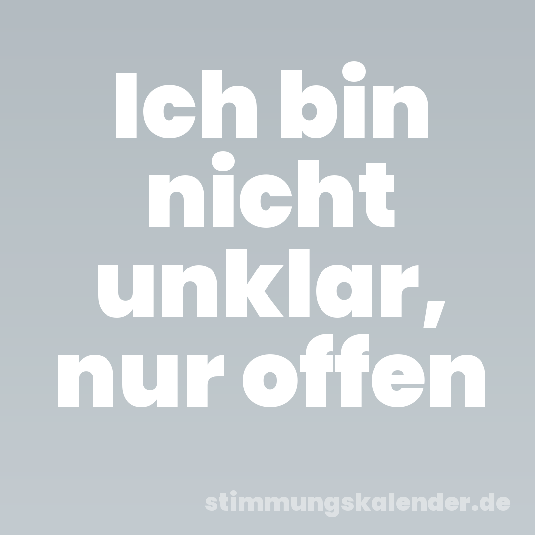 Ich bin nicht unklar, nur offen