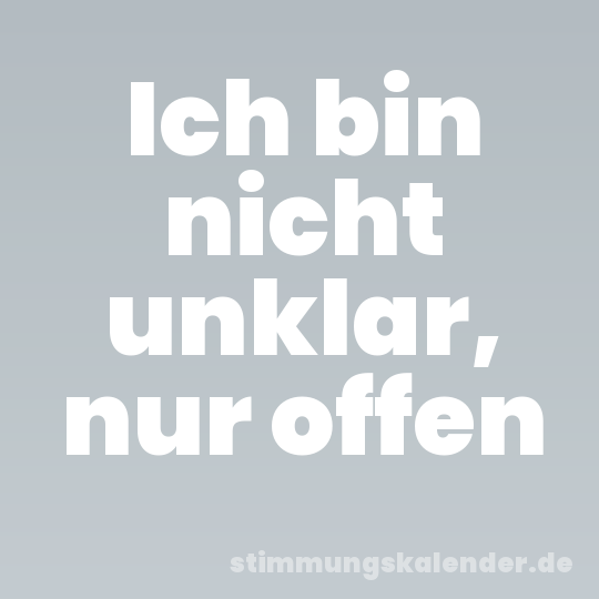 Ich bin nicht unklar, nur offen