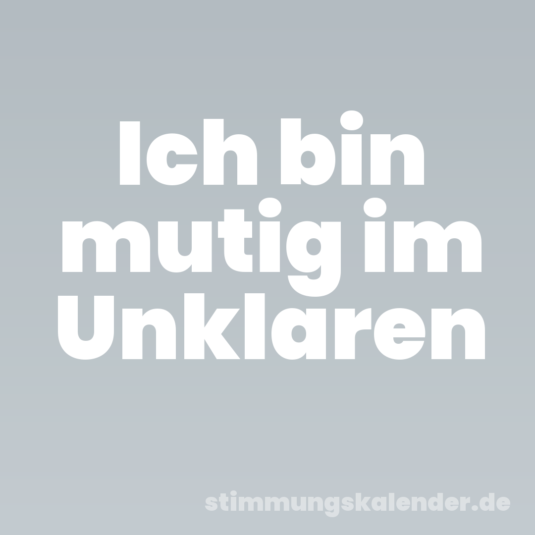 Ich bin mutig im Unklaren