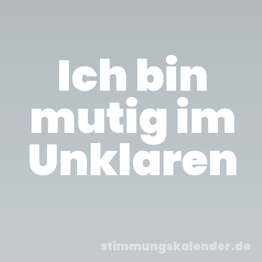 Ich bin mutig im Unklaren