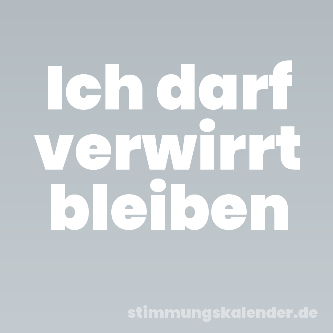 Ich darf verwirrt bleiben