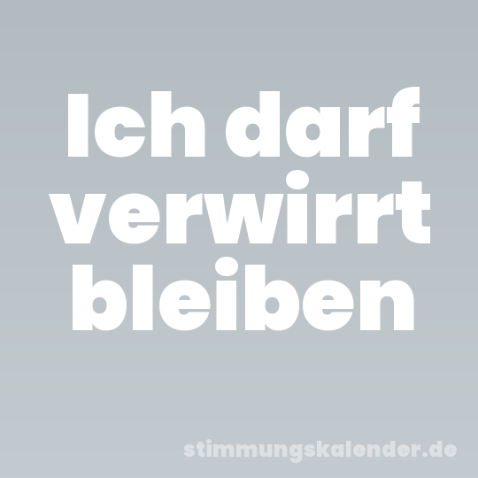 Ich darf verwirrt bleiben