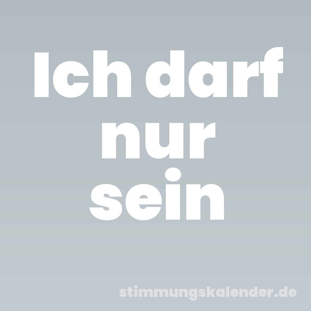 Ich darf nur sein