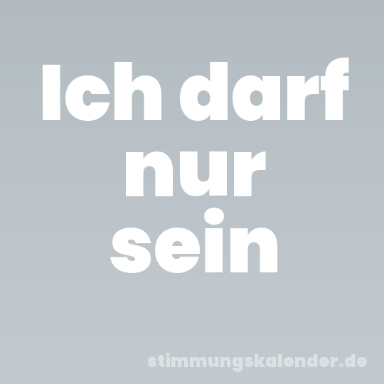 Ich darf nur sein