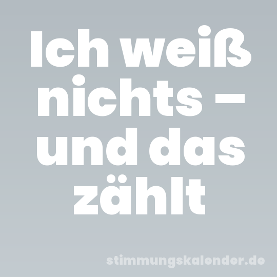 Ich weiß nichts – und das zählt
