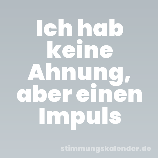 Ich hab keine Ahnung, aber einen Impuls