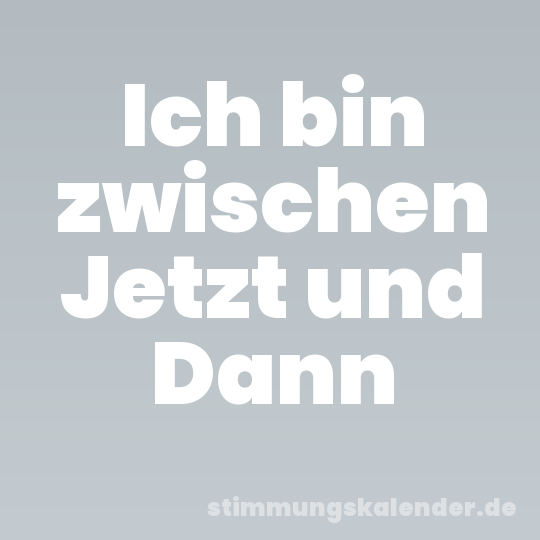 Ich bin zwischen Jetzt und Dann