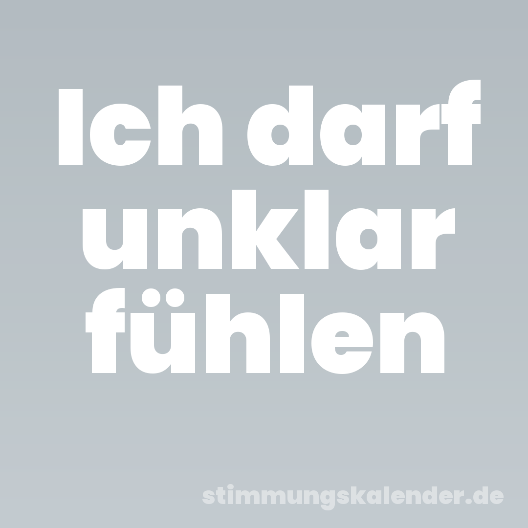 Ich darf unklar fühlen