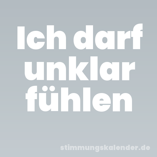 Ich darf unklar fühlen