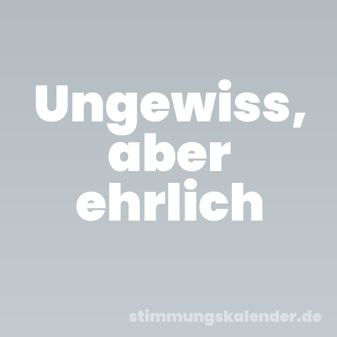 Ungewiss, aber ehrlich