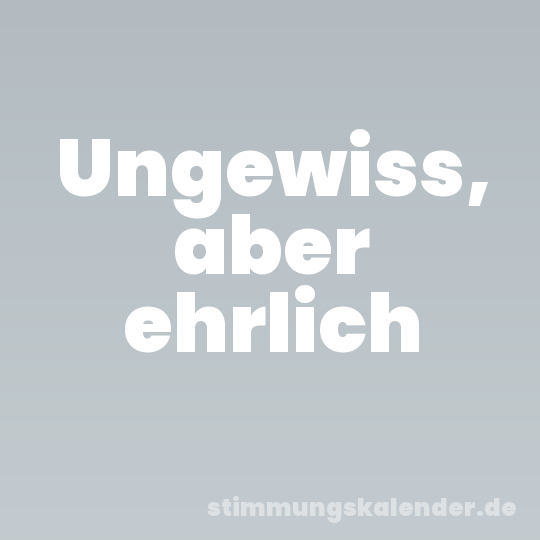 Ungewiss, aber ehrlich