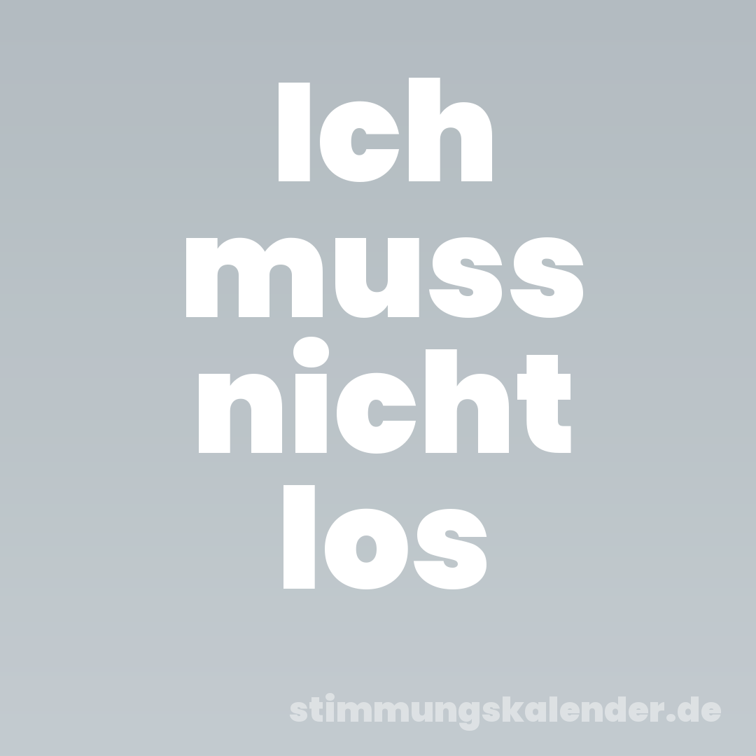 Ich muss nicht los