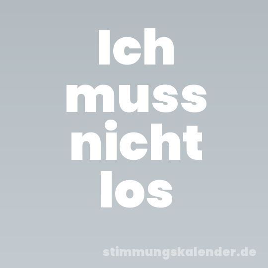 Ich muss nicht los