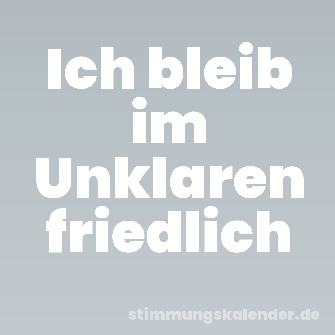 Ich bleib im Unklaren friedlich