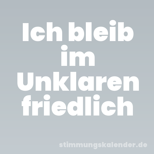 Ich bleib im Unklaren friedlich