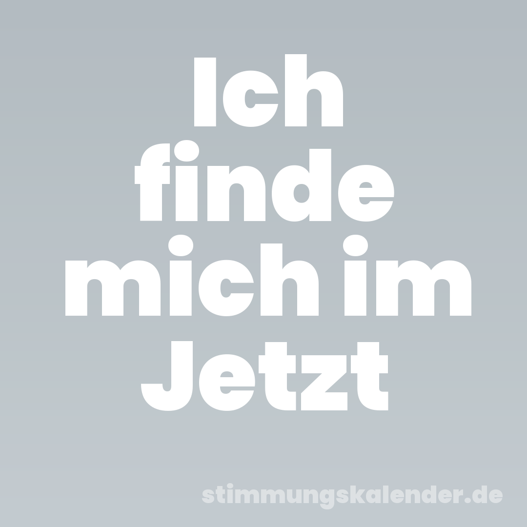 Ich finde mich im Jetzt