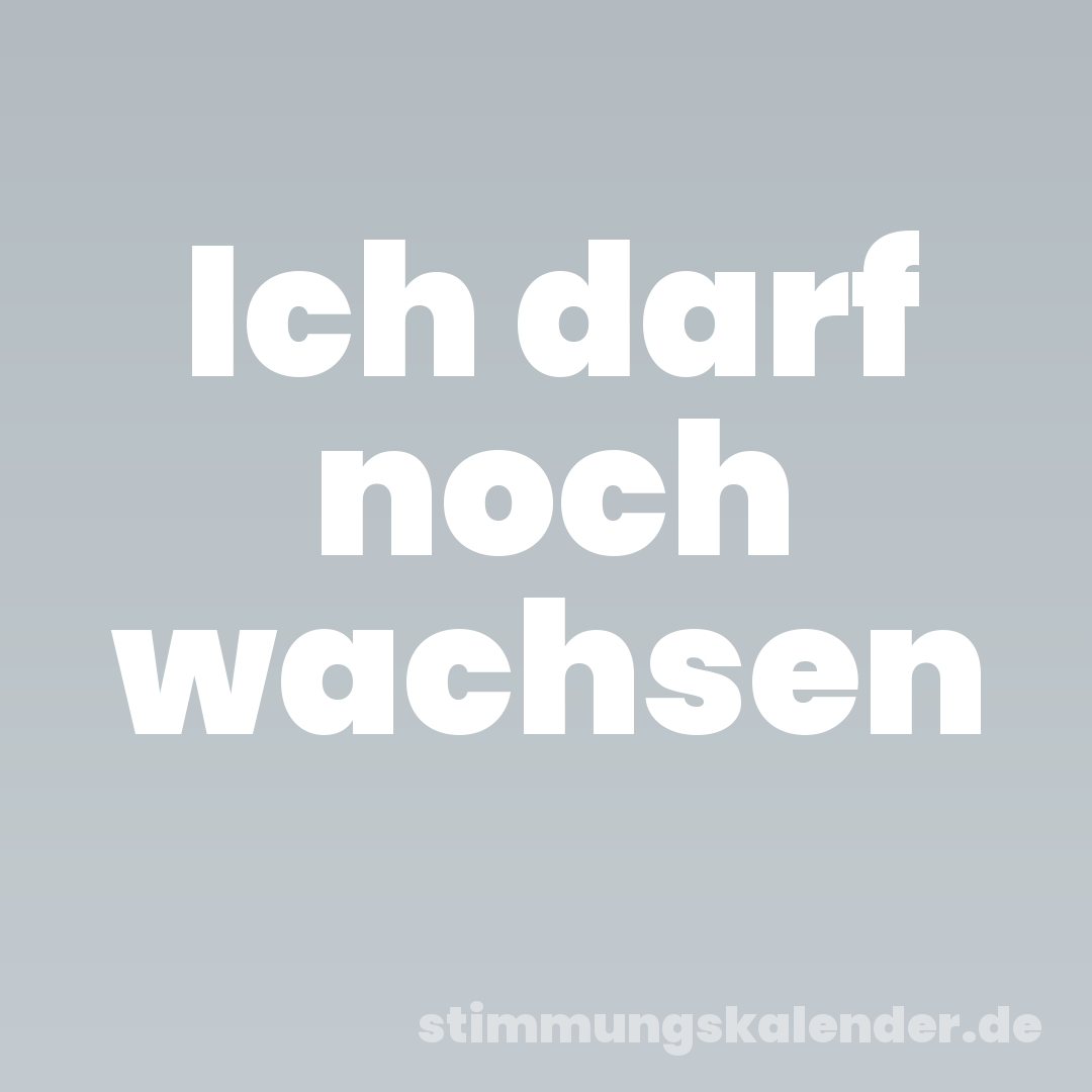 Ich darf noch wachsen