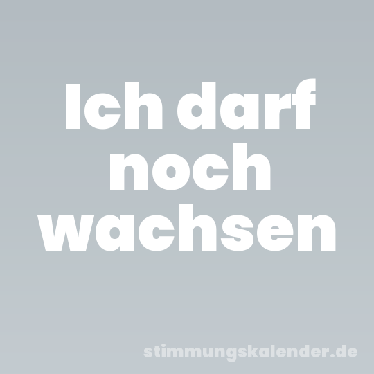 Ich darf noch wachsen