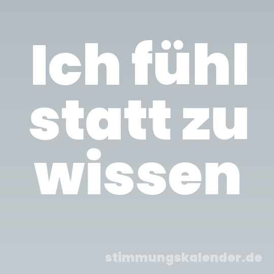 Ich fühl statt zu wissen