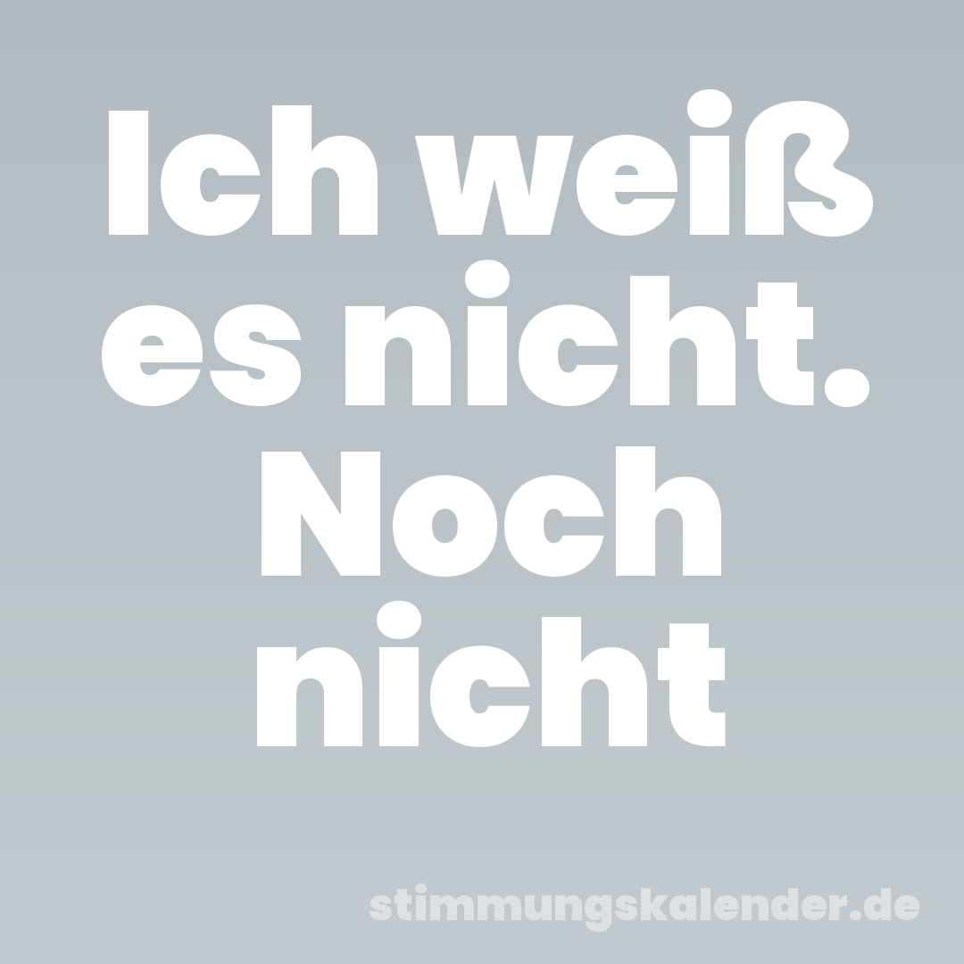 Ich weiß es nicht. Noch nicht