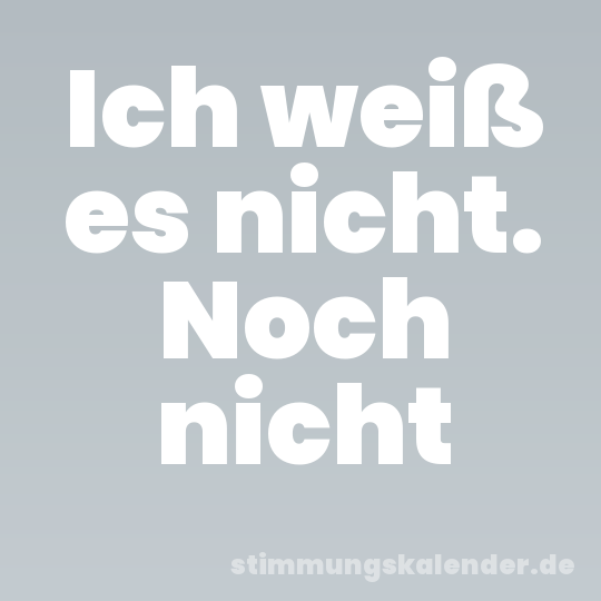 Ich weiß es nicht. Noch nicht